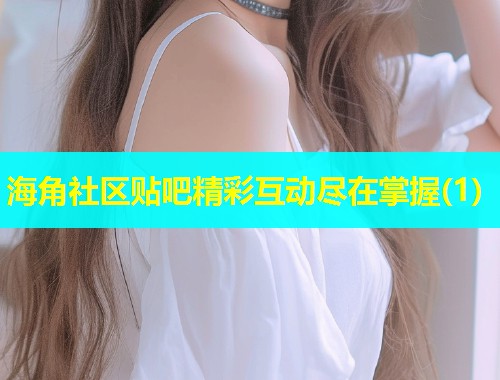 海角社区贴吧精彩互动尽在掌握(1)  第1张