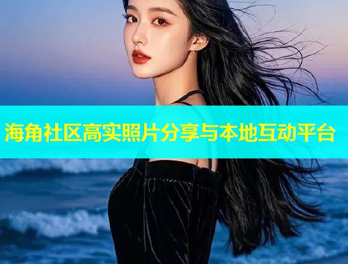 海角社区高实照片分享与本地互动平台  第1张