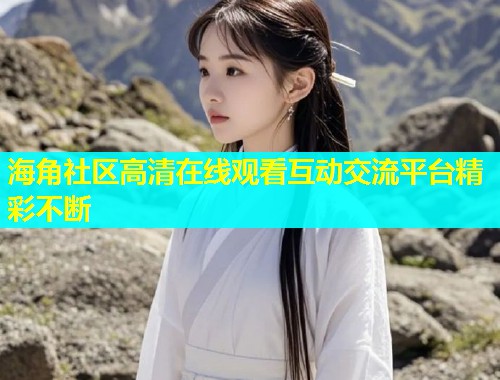 海角社区高清在线观看互动交流平台精彩不断  第2张