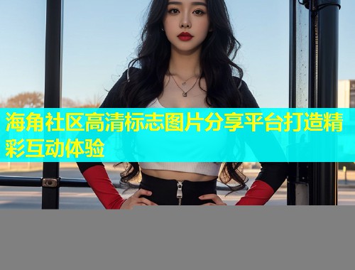 海角社区高清标志图片分享平台打造精彩互动体验  第2张