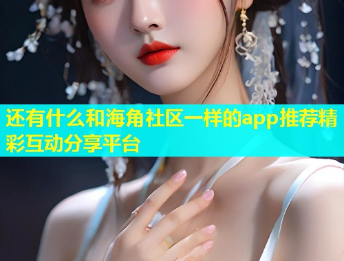 还有什么和海角社区一样的app推荐精彩互动分享平台  第2张